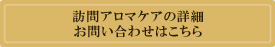 訪問アロマケアの詳細 お問い合わせはこちら